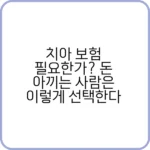 치아 보험 필요한가? 보험료 절감 방법
